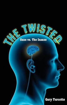 The Twisted: Sane vs The Insane by Gary Turcotte 9781511990660