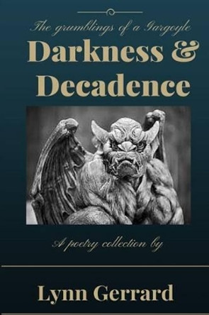 Darkness and Decadence: The Grumblings of a Gargoyle by Lynn Gerrard 9781512197969