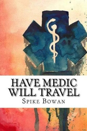 Have Medic Will Travel: Complete Series by Spike Bowan 9781512301137