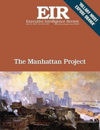 The Manahattan Project: Executive Intelligence Review; Volume 42, Issue 30 by Lyndon H Larouche Jr 9781515344506