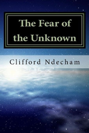 The Fear of the Unknown: Overcoming your Fears by Clifford M Ndecham 9781511633253