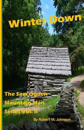 Winter Down: The Sam Ogden Mountain Man Series Vol. II by Robert M Johnson 9781512264562