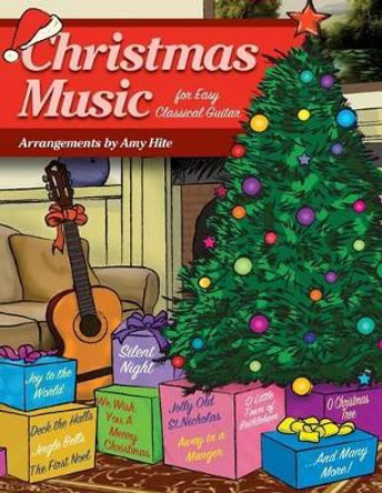 Christmas Music for Easy Classical Guitar by Amy Hite 9781514336366