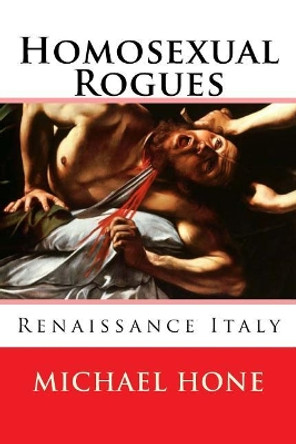 Homosexual Rogues: Renaissance Italy by Michael Hone 9781502834287