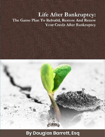 Life After Bankruptcy: The Game Plan to Rebuild, Restore and Renew Your Credit After Bankruptcy by Douglas Barrett 9781387953707