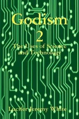Godism 2: The Uses of Science and Technology by Lucifer Jeremy White 9781387961269
