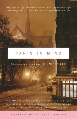 Paris In Mind: From Mark Twain to Langston Hughes, from Saul Bellow to David Sedaris: Three Centuries of Americans Writing About Their Romance (and Frustrations) with Paris by Jennifer Lee 9781400031023