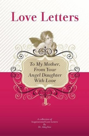 To My Mother, From Your Angel Daughter With Love: A Collection Of Inspirational Love Letters by Aleq Sini 9781448608515