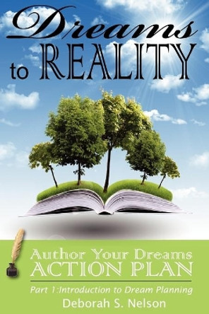 Dreams to Reality: Author Your Dreams Action Plan: Part 1-Introduction to Dream Planning by Deborah S Nelson 9781449502034