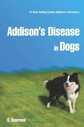 Addison's Disease in Dogs by S Kenrose 9781449513078