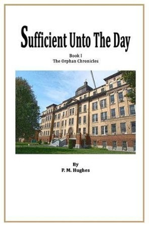 Sufficient Unto The Day by P M Hughes 9781502769411
