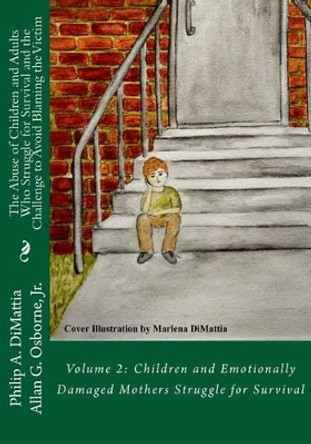 The Abuse of Children and Adults Who Struggle for Survival and the Challenge to Avoid Blaming the Victim: Volume 2: Children and Emotionally Damaged Mothers Struggle for Survival by Allan G Osborne Jr 9781530401314