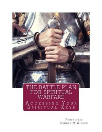 The Battle Plan for Spiritual Warfare: Acessing Your Spiritual Keys by Prophetess Sandra Marie Wilson 9781530406920