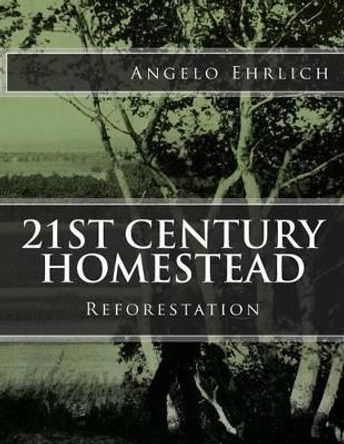 21st Century Homestead: Reforestation by Angelo Ehrlich 9781518725401