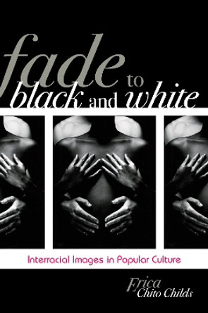 Fade to Black and White: Interracial Images in Popular Culture by Erica Chito Childs 9780742560802