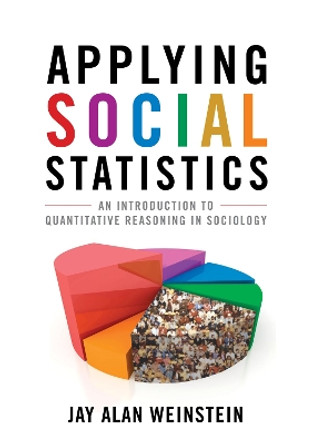 Applying Social Statistics: An Introduction to Quantitative Reasoning in Sociology by Jay Alan Weinstein 9780742563742