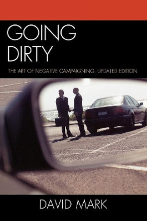 Going Dirty: The Art of Negative Campaigning by David Mark 9780742599819