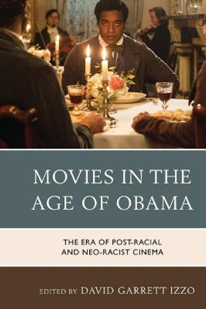 Movies in the Age of Obama: The Era of Post-Racial and Neo-Racist Cinema by David Garrett Izzo 9780810895348