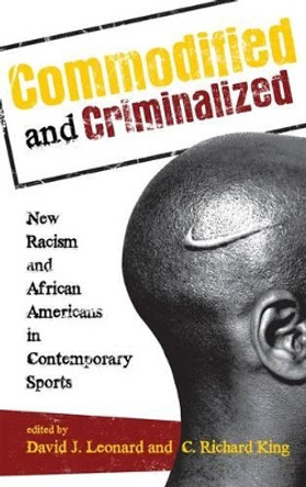 Commodified and Criminalized: New Racism and African Americans in Contemporary Sports by David J. Leonard 9781442206779