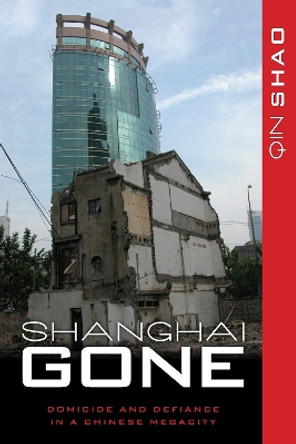 Shanghai Gone: Domicide and Defiance in a Chinese Megacity by Qin Shao 9781442211315