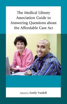 The Medical Library Association Guide to Answering Questions about the Affordable Care Act by Emily Vardell 9781442255364