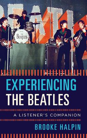 Experiencing the Beatles: A Listener's Companion by Brooke Halpin 9781442271432