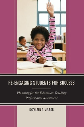 Re-Engaging Students for Success: Planning for the Education Teaching Performance Assessment by Kathleen G. Velsor 9781475813951