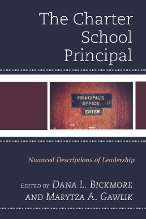 The Charter School Principal: Nuanced Descriptions of Leadership by Dana L. Bickmore 9781475829327