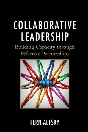 Collaborative Leadership: Building Capacity through Effective Partnerships by Fern Aefsky 9781475834529