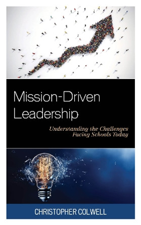 Mission-Driven Leadership: Understanding the Challenges Facing Schools Today by Christopher Colwell 9781475836226