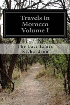 Travels in Morocco Volume I by The Late James Richardson 9781518790614