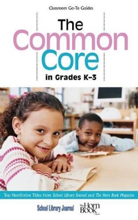 The Common Core in Grades K-3: Top Nonfiction Titles from School Library Journal and The Horn Book Magazine by Roger Sutton 9781442244108