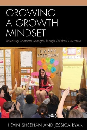 Growing a Growth Mindset: Unlocking Character Strengths through Children's Literature by Kevin Sheehan 9781475824735