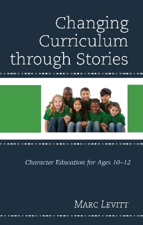 Changing Curriculum through Stories: Character Education for Ages 10-12 by Marc Levitt 9781475835915