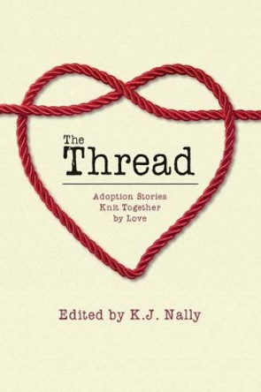 The Thread: Adoption Stories Knit Together by Love by K J Nally 9781519113757