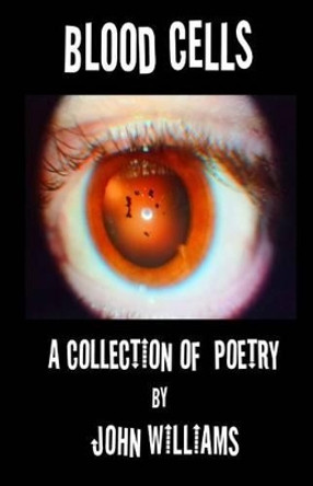 Blood Cells: A Collection of Poetry by John Williams by Professor John Williams 9781519125576