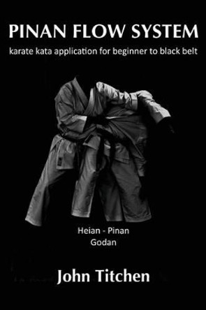 Pinan Flow System: Heian / Pinan Godan: Karate Kata Application for Beginner to Black Belt by John Titchen 9781519229472