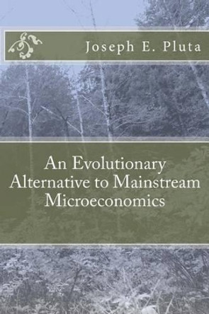 An Evolutionary Alternative to Mainstream Microeconomics by Joseph E Pluta 9781519290953