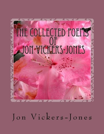 The Collected Poems of Jon Vickers-Jones by Jon F Vickers-Jones 9781519292995