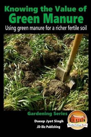 Knowing the Value of Green Manure - Using green manure for a richer fertile soil by John Davidson 9781519326362