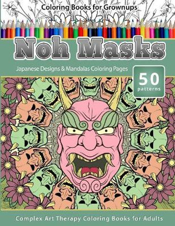 Coloring Books for Grownups Noh Masks: Japanese Designs & Mandalas Coloring Pages - Complex Art Therapy Coloring Pages for Adults by Chiquita Publishing 9781519337689