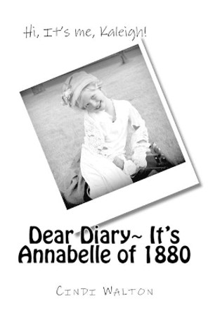 Dear Diary, It's Annabelle of 1880: Hi, It's me, Kaleigh! by Cindi Walton 9781519347466