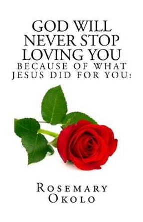 God will never stop loving you: Because of what Jesus did for you by Rosemary F Okolo 9781519470744