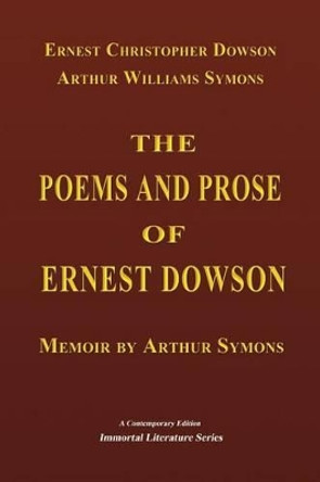 The Poems and Prose of Ernest Dowson - Memoir by Arthur Symons by Arthur Symons 9781519557650
