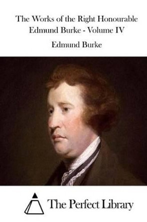 The Works of the Right Honourable Edmund Burke - Volume IV by The Perfect Library 9781519747051