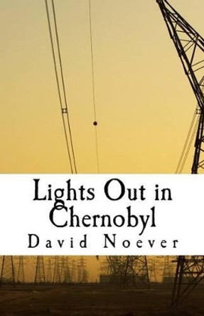 Lights Out in Chernobyl: Account of a Nuclear Meltdown by David a Noever 9781519780829