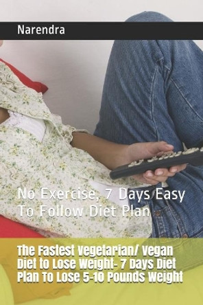 The Fastest Vegetarian/ Vegan Diet to Lose Weight- 7 Days Diet Plan To Lose 5-10 Pounds Weight: No Exercise, 7 Days Easy To Follow Diet Plan by Narendra 9781520194141