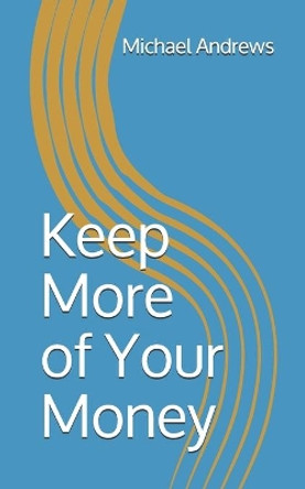 Keep More of Your Money by Michael Andrews 9781520835716