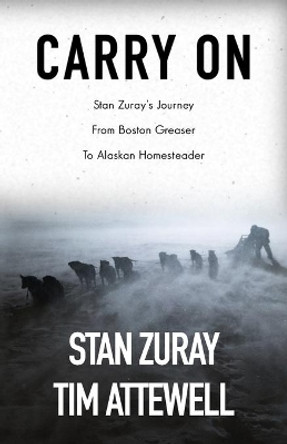 Carry On: Stan Zuray's Journey from Boston Greaser to Alaskan Homesteader by Stan Zuray 9781521098899