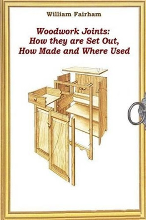 Woodwork Joints: How they are Set Out, How Made and Where Used by William Fairham 9781522854630